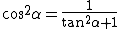 latex: \large  \cos^{2}\alpha=\frac{1}{\tan^{2}\alpha+1}
