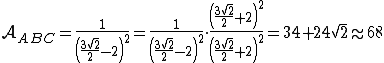 latex: \large \mathcal{A}_{ABC} = \frac{1}{\left( \frac{3\sqrt[]{2}}{2} - 2 \right)^2}=\frac{1}{\left( \frac{3\sqrt[]{2}}{2} - 2 \right)^2} \cdot \frac{\left( \frac{3\sqrt[]{2}}{2} + 2 \right)^2}{\left( \frac{3\sqrt[]{2}}{2} + 2 \right)^2}= 34+24\sqrt[]{2} \approx 68