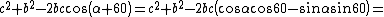 latex: c^2 + b^2 - 2bc\cos\left(\alpha + 60\right) = c^2 + b^2 - 2bc\left(\cos\alpha\cos60 - \sin\alpha\sin60\right) =